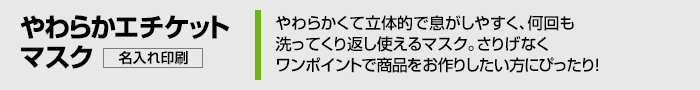 やわらかくて立体的で息がしやすく、何回も洗ってくり返し使えるマスク。さりげなくワンポイントで商品をおつくりしたい方にぴったり！