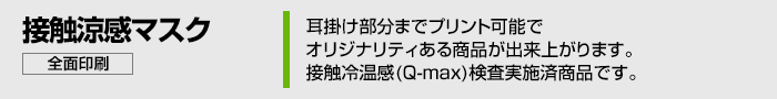 耳掛け部分までプリント可能でオリジナリティある商品に出来上がります。接触冷温感（Q-max）検査実施済み商品です。