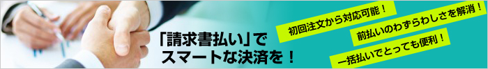 「請求書払い」でスマートな決済を！初回注文から対応可能！前払いのわずらわしさを解消！一括払いでとっても便利！